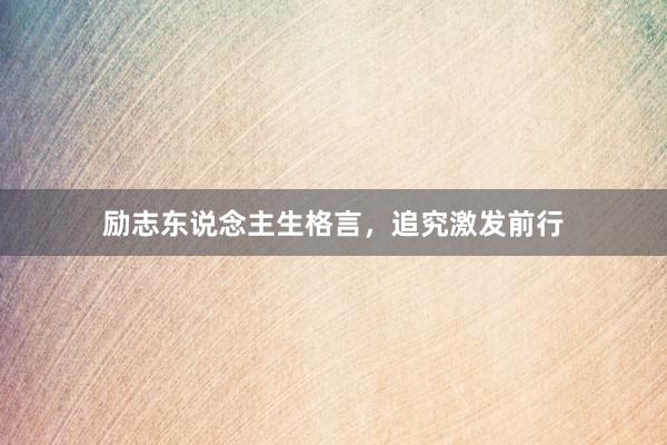 励志东说念主生格言,追究激发前行